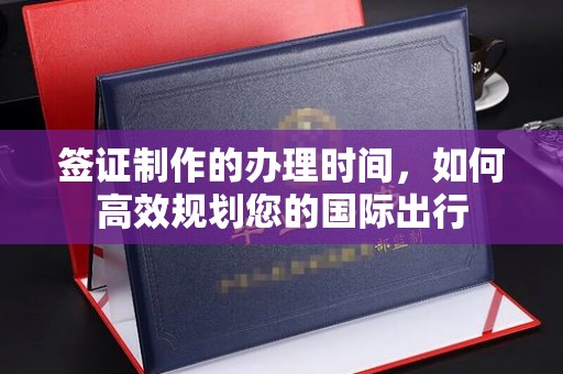 靖安签证制作的办理时间，如何高效规划您的国际出行